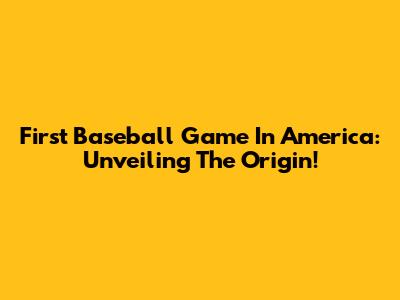 First Baseball Game In America: Unveiling The Origin!