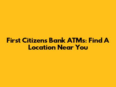 First Citizens Bank ATMs: Find A Location Near You