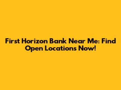 First Horizon Bank Near Me: Find Open Locations Now!