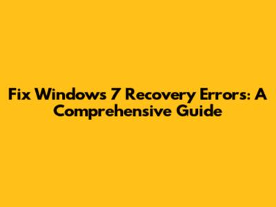 Fix Windows 7 Recovery Errors: A Comprehensive Guide
