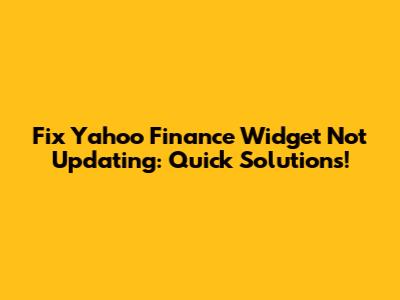 Fix Yahoo Finance Widget Not Updating: Quick Solutions!