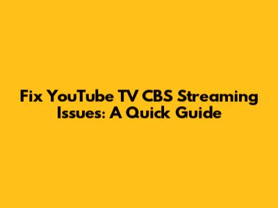 Fix YouTube TV CBS Streaming Issues: A Quick Guide