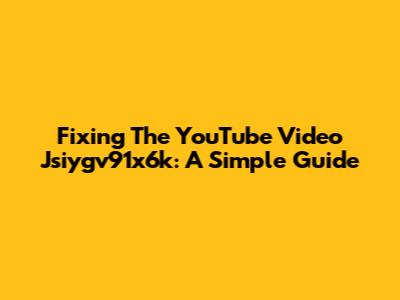 Fixing The YouTube Video Jsiygv91x6k: A Simple Guide