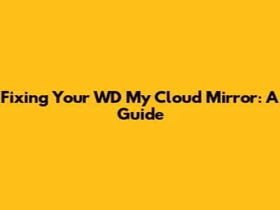 Fixing Your WD My Cloud Mirror: A Guide