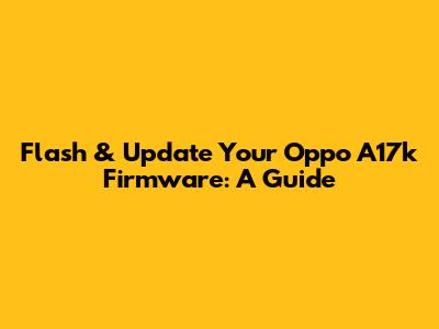 Flash & Update Your Oppo A17k Firmware: A Guide