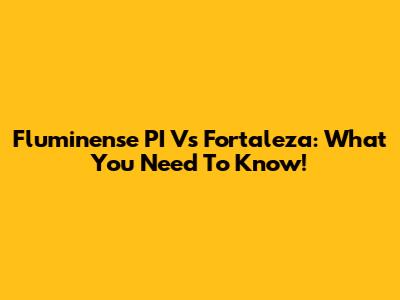 Fluminense PI Vs Fortaleza: What You Need To Know!