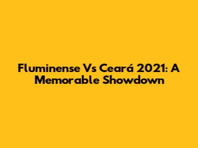 Fluminense Vs Ceará 2021: A Memorable Showdown