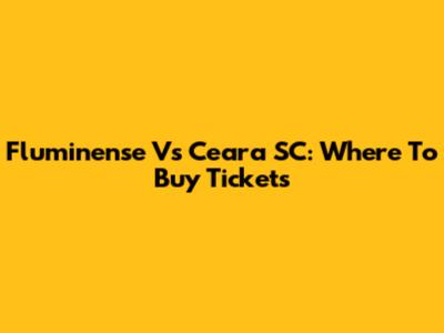Fluminense Vs Ceara SC: Where To Buy Tickets