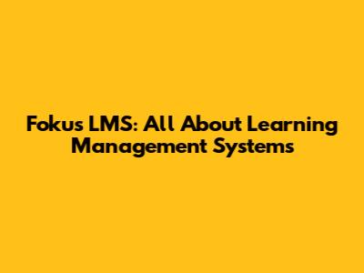 Fokus LMS: All About Learning Management Systems