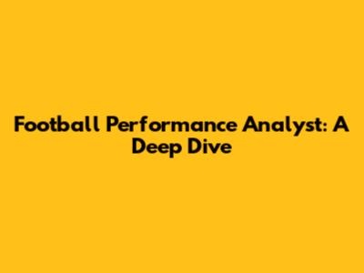 Football Performance Analyst: A Deep Dive