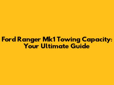 Ford Ranger Mk1 Towing Capacity: Your Ultimate Guide
