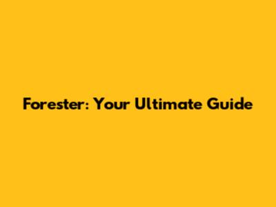 Forester: Your Ultimate Guide