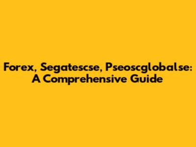 Forex, Segatescse, Pseoscglobalse: A Comprehensive Guide