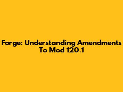 Forge: Understanding Amendments To Mod 120.1