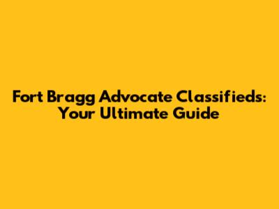 Fort Bragg Advocate Classifieds: Your Ultimate Guide