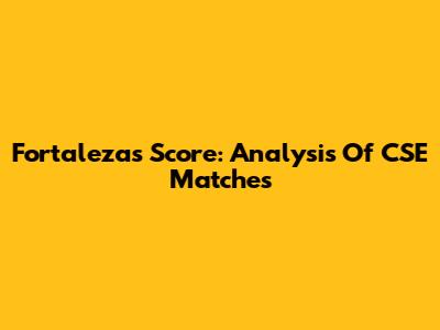 Fortaleza's Score: Analysis Of CSE Matches