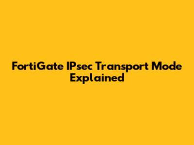 FortiGate IPsec Transport Mode Explained