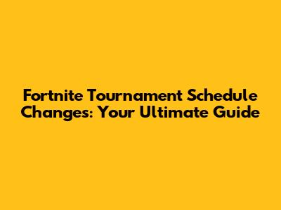Fortnite Tournament Schedule Changes: Your Ultimate Guide