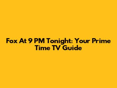 Fox At 9 PM Tonight: Your Prime Time TV Guide
