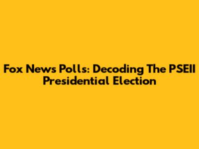 Fox News Polls: Decoding The PSEII Presidential Election