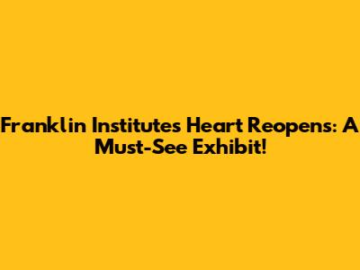 Franklin Institute's Heart Reopens: A Must-See Exhibit!