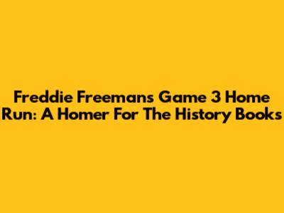 Freddie Freeman's Game 3 Home Run: A Homer For The History Books