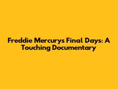 Freddie Mercury's Final Days: A Touching Documentary