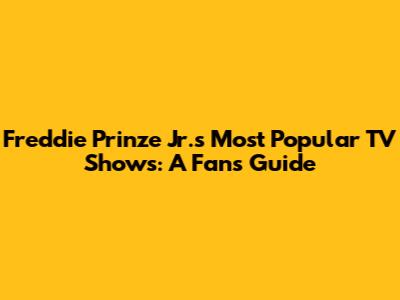 Freddie Prinze Jr.'s Most Popular TV Shows: A Fan's Guide