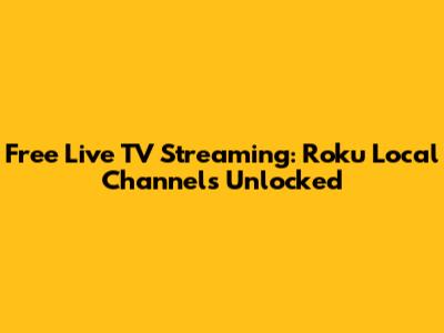 Free Live TV Streaming: Roku Local Channels Unlocked