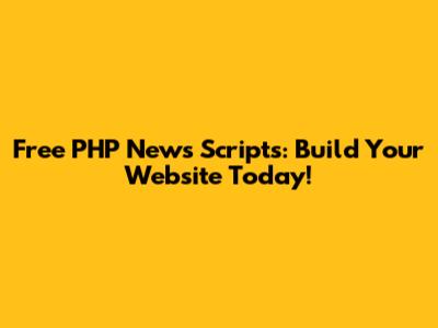 Free PHP News Scripts: Build Your Website Today!