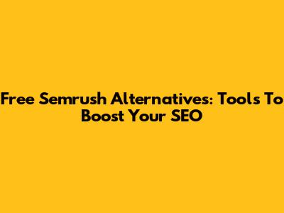 Free Semrush Alternatives: Tools To Boost Your SEO