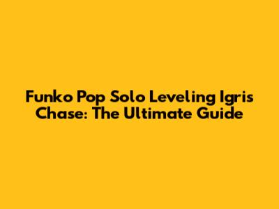 Funko Pop Solo Leveling Igris Chase: The Ultimate Guide