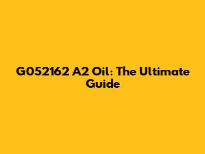 G052162 A2 Oil: The Ultimate Guide