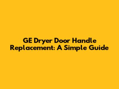 GE Dryer Door Handle Replacement: A Simple Guide