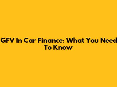 GFV In Car Finance: What You Need To Know
