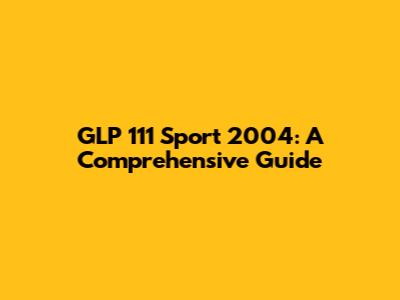 GLP 111 Sport 2004: A Comprehensive Guide