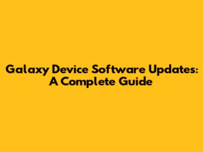 Galaxy Device Software Updates: A Complete Guide