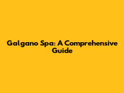 Galgano Spa: A Comprehensive Guide