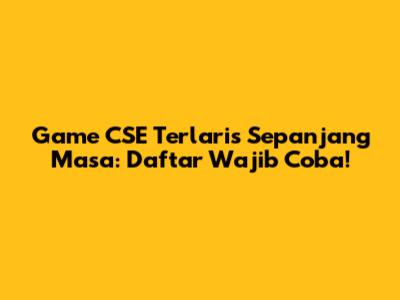 Game CSE Terlaris Sepanjang Masa: Daftar Wajib Coba!