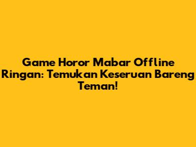 Game Horor Mabar Offline Ringan: Temukan Keseruan Bareng Teman!