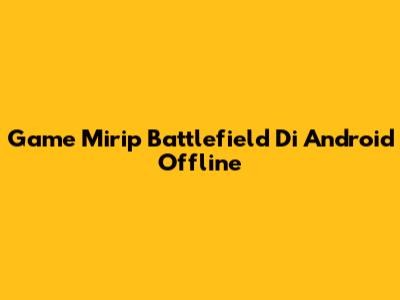 Game Mirip Battlefield Di Android Offline