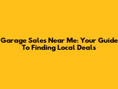 Garage Sales Near Me: Your Guide To Finding Local Deals