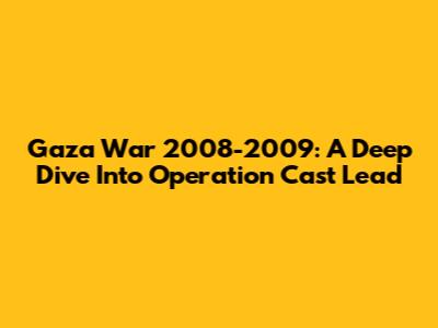 Gaza War 2008-2009: A Deep Dive Into Operation Cast Lead