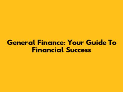 General Finance: Your Guide To Financial Success