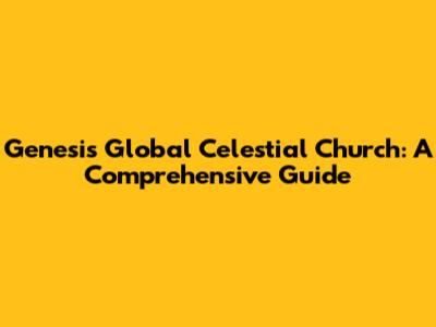 Genesis Global Celestial Church: A Comprehensive Guide