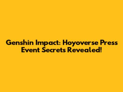 Genshin Impact: Hoyoverse Press Event Secrets Revealed!