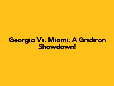 Georgia Vs. Miami: A Gridiron Showdown!