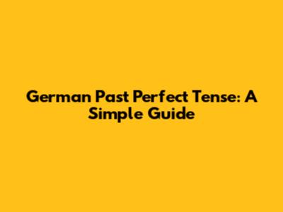 German Past Perfect Tense: A Simple Guide