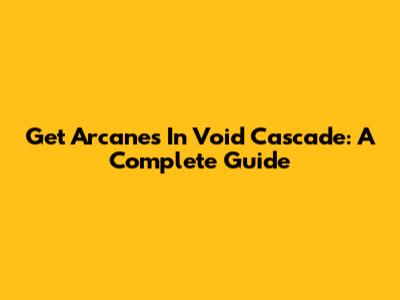 Get Arcanes In Void Cascade: A Complete Guide