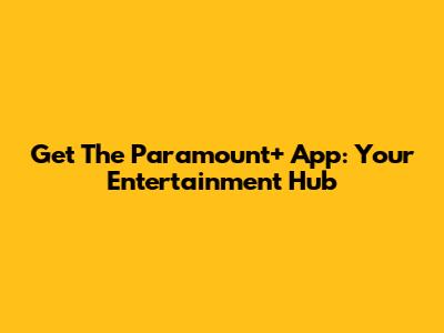 Get The Paramount+ App: Your Entertainment Hub